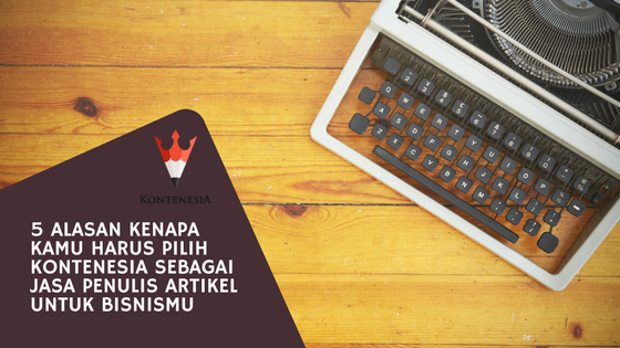 5 Alasan Kenapa Kamu Harus Pilih Kontenesia sebagai Jasa Penulis Artikel untuk Bisnismu