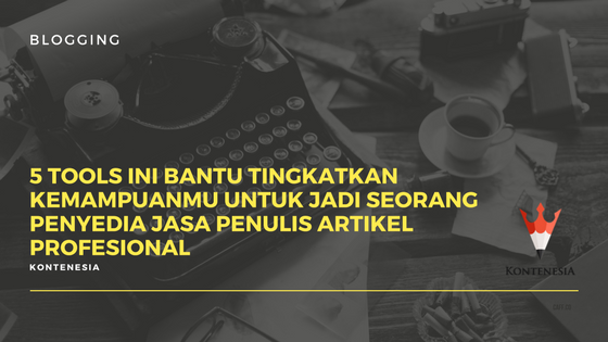 5 Tools ini Bantu Tingkatkan Kemampuanmu untuk Jadi Seorang Penyedia Jasa Penulis Artikel Profesional
