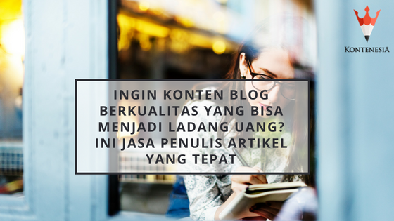 Ingin Konten Blog Berkualitas yang Bisa Menjadi Ladang Uang? Ini Jasa Penulis Artikel yang Tepat