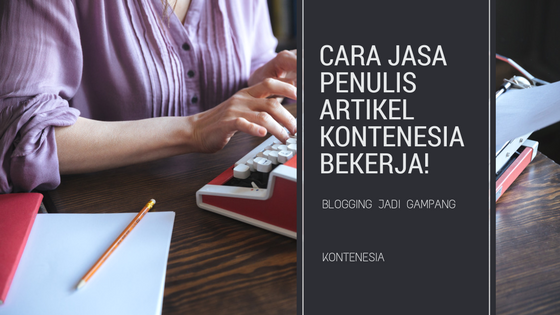 Inilah Cara Jasa Penulis Artikel Kontenesia Bekerja! Kreatif dan Profesional