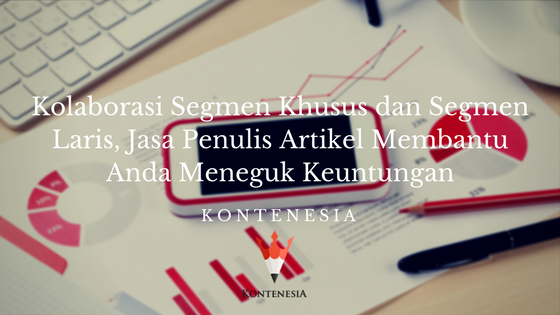 Kolaborasi Segmen Khusus & Segmen Laris, Jasa Penulis Artikel Membantu Anda Meneguk Keuntungan