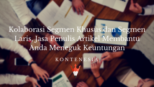 Kolaborasi Segmen Khusus dan Segmen Laris, Jasa Penulis Artikel Membantu Anda Meneguk Keuntungan Kolaborasi Segmen Khusus dan Segmen Laris, Jasa Penulis Artikel Membantu Anda Meneguk Keuntungan